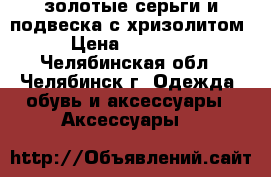 золотые серьги и подвеска с хризолитом › Цена ­ 26 000 - Челябинская обл., Челябинск г. Одежда, обувь и аксессуары » Аксессуары   